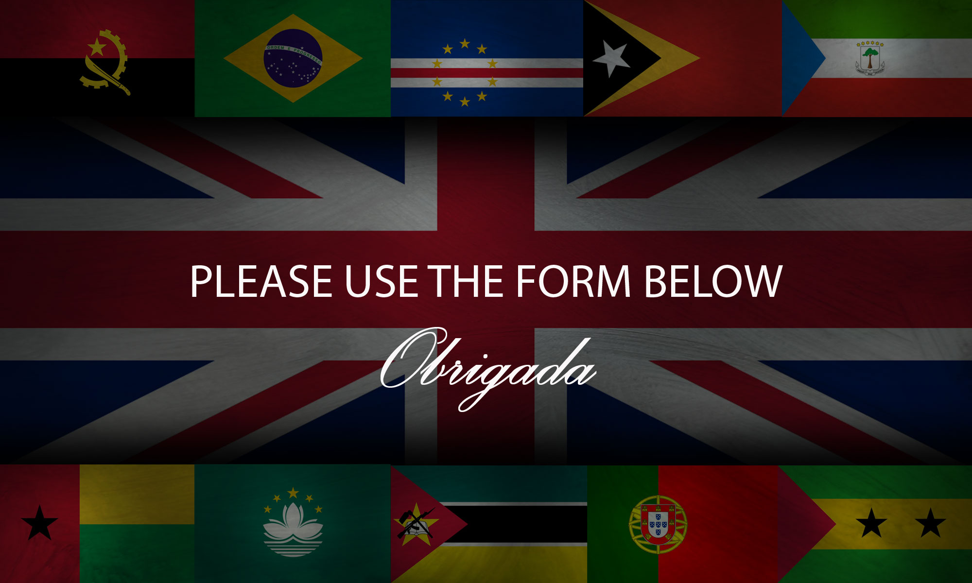 Please use the form below to make contact - image montage of flags from all the Portuguese speaking countries.